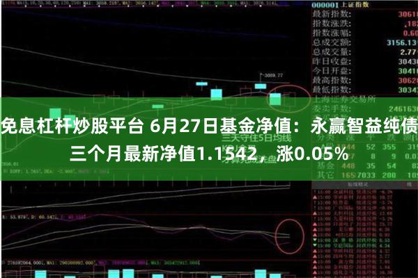 免息杠杆炒股平台 6月27日基金净值：永赢智益纯债三个月最新净值1.1542，涨0.05%