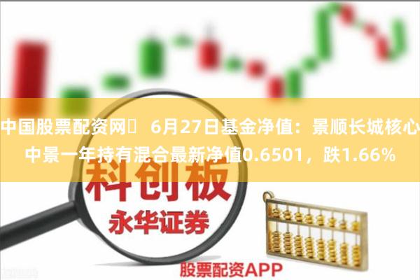 中国股票配资网	 6月27日基金净值：景顺长城核心中景一年持有混合最新净值0.6501，跌1.66%