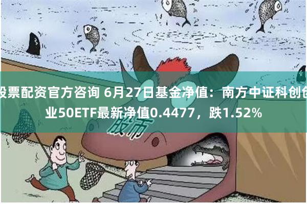 股票配资官方咨询 6月27日基金净值：南方中证科创创业50ETF最新净值0.4477，跌1.52%