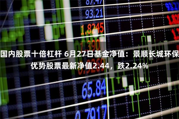国内股票十倍杠杆 6月27日基金净值：景顺长城环保优势股票最新净值2.44，跌2.24%
