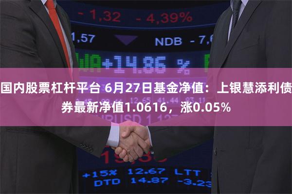 国内股票杠杆平台 6月27日基金净值：上银慧添利债券最新净值1.0616，涨0.05%