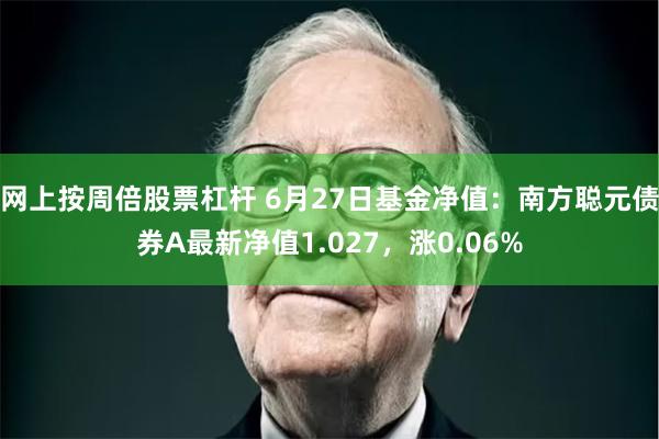 网上按周倍股票杠杆 6月27日基金净值：南方聪元债券A最新净值1.027，涨0.06%