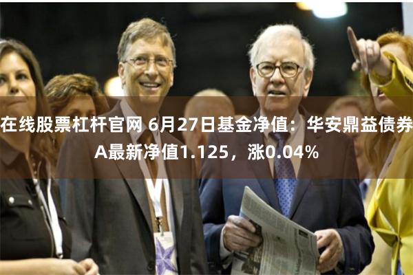 在线股票杠杆官网 6月27日基金净值：华安鼎益债券A最新净值1.125，涨0.04%