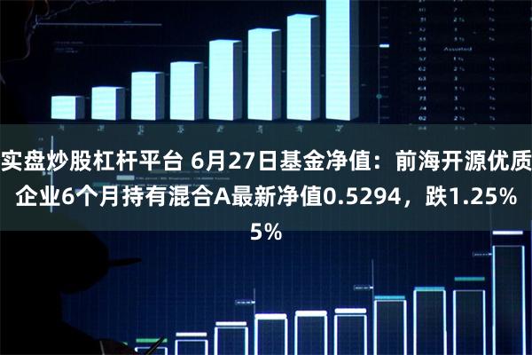 实盘炒股杠杆平台 6月27日基金净值：前海开源优质企业6个月持有混合A最新净值0.5294，跌1.25%