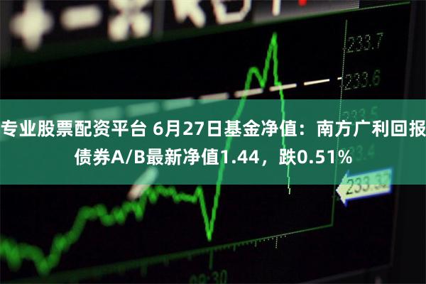专业股票配资平台 6月27日基金净值：南方广利回报债券A/B最新净值1.44，跌0.51%