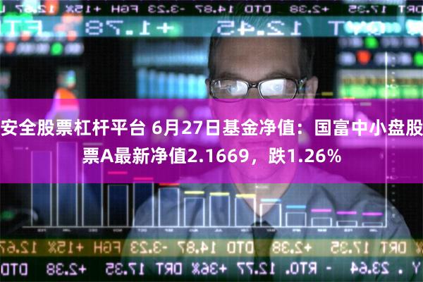 安全股票杠杆平台 6月27日基金净值：国富中小盘股票A最新净值2.1669，跌1.26%