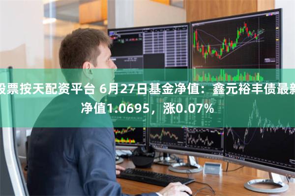股票按天配资平台 6月27日基金净值：鑫元裕丰债最新净值1.0695，涨0.07%