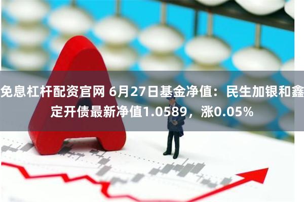 免息杠杆配资官网 6月27日基金净值：民生加银和鑫定开债最新净值1.0589，涨0.05%