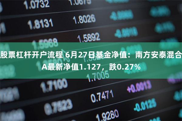 股票杠杆开户流程 6月27日基金净值：南方安泰混合A最新净值1.127，跌0.27%