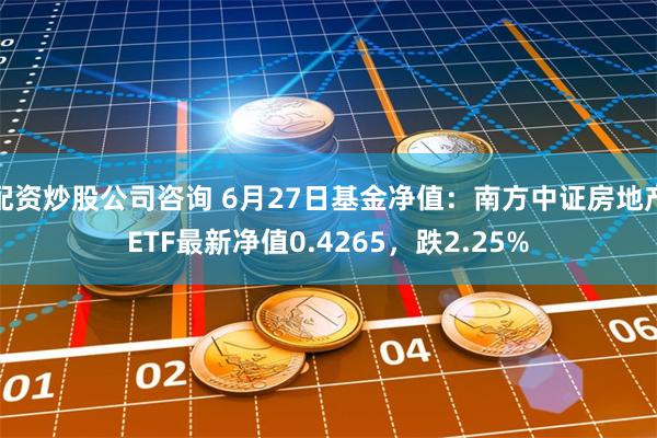 配资炒股公司咨询 6月27日基金净值：南方中证房地产ETF最新净值0.4265，跌2.25%