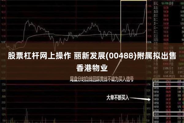 股票杠杆网上操作 丽新发展(00488)附属拟出售香港物业