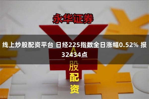 线上炒股配资平台 日经225指数全日涨幅0.52% 报32434点