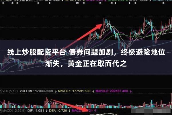 线上炒股配资平台 债券问题加剧，终极避险地位渐失，黄金正在取而代之