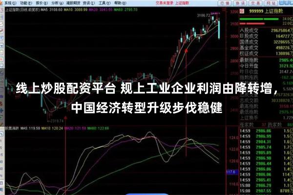 线上炒股配资平台 规上工业企业利润由降转增，中国经济转型升级步伐稳健