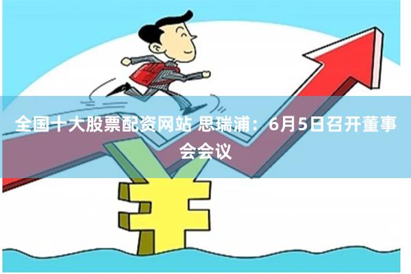全国十大股票配资网站 思瑞浦：6月5日召开董事会会议