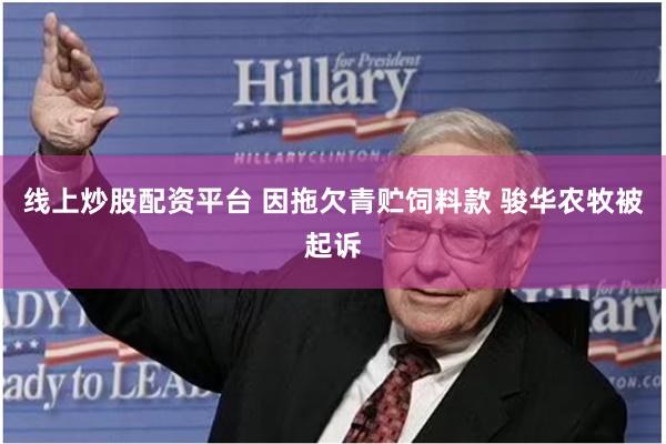 线上炒股配资平台 因拖欠青贮饲料款 骏华农牧被起诉