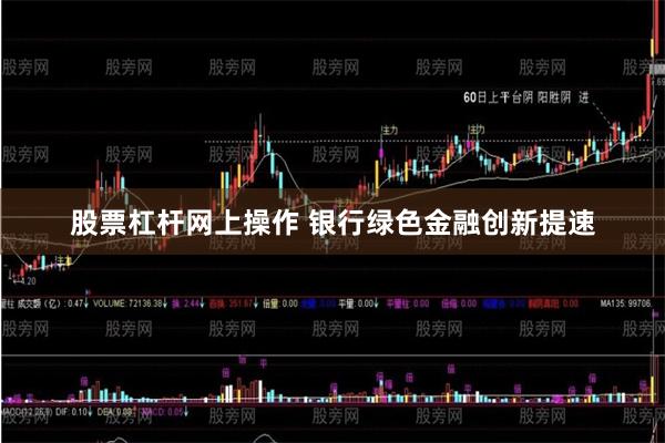 股票杠杆网上操作 银行绿色金融创新提速