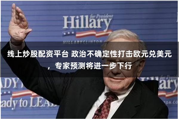 线上炒股配资平台 政治不确定性打击欧元兑美元，专家预测将进一步下行