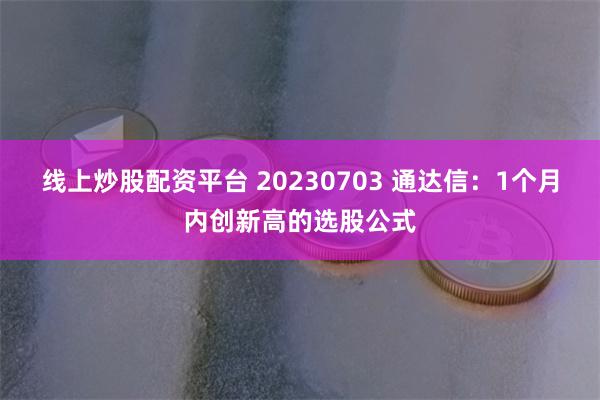 线上炒股配资平台 20230703 通达信：1个月内创新高的选股公式