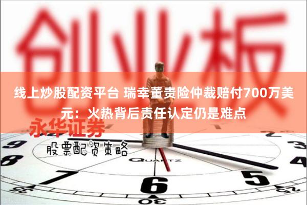线上炒股配资平台 瑞幸董责险仲裁赔付700万美元：火热背后责任认定仍是难点