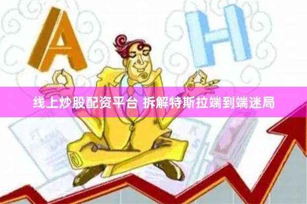 线上炒股配资平台 拆解特斯拉端到端迷局