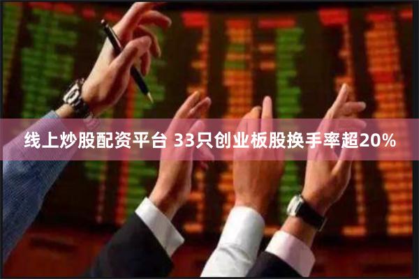 线上炒股配资平台 33只创业板股换手率超20%