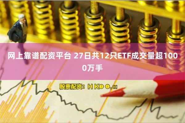 网上靠谱配资平台 27日共12只ETF成交量超1000万手