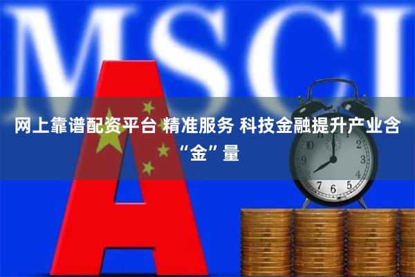 网上靠谱配资平台 精准服务 科技金融提升产业含“金”量