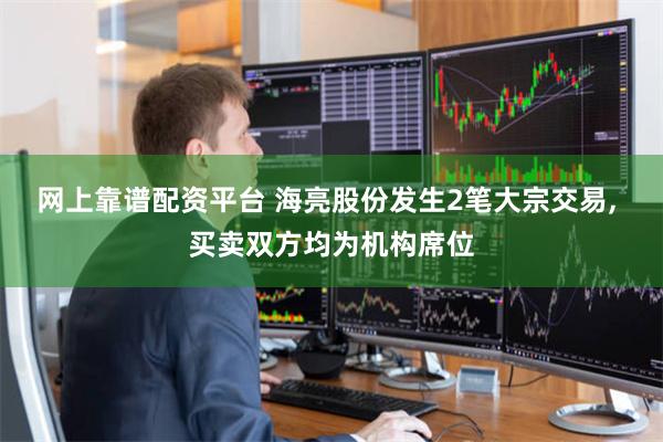 网上靠谱配资平台 海亮股份发生2笔大宗交易, 买卖双方均为机构席位