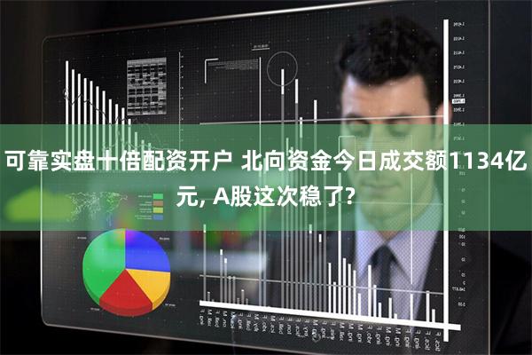 可靠实盘十倍配资开户 北向资金今日成交额1134亿元, A股这次稳了?