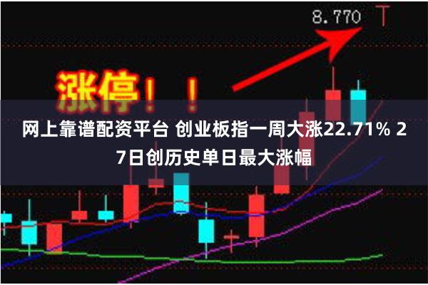网上靠谱配资平台 创业板指一周大涨22.71% 27日创历史单日最大涨幅