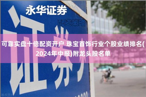 可靠实盘十倍配资开户 珠宝首饰行业个股业绩排名(2024年中报)附龙头股名单