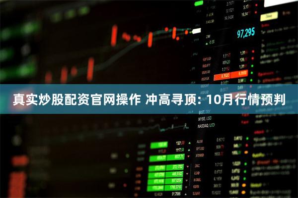 真实炒股配资官网操作 冲高寻顶: 10月行情预判