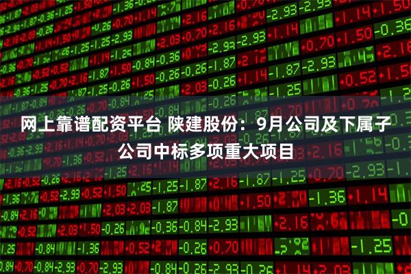 网上靠谱配资平台 陕建股份：9月公司及下属子公司中标多项重大项目