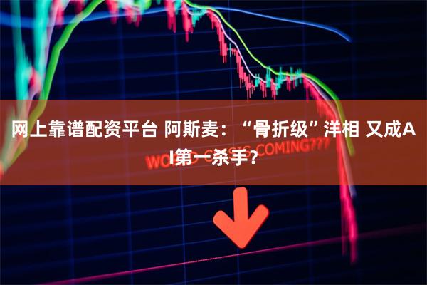 网上靠谱配资平台 阿斯麦：“骨折级”洋相 又成AI第一杀手？