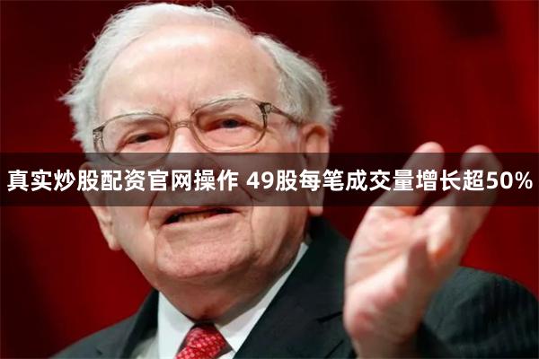 真实炒股配资官网操作 49股每笔成交量增长超50%