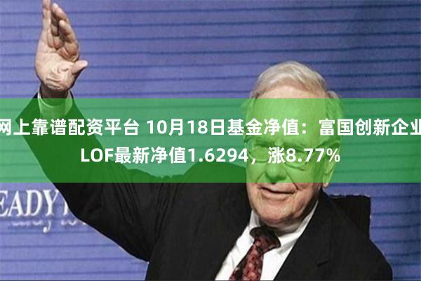网上靠谱配资平台 10月18日基金净值：富国创新企业LOF最新净值1.6294，涨8.77%