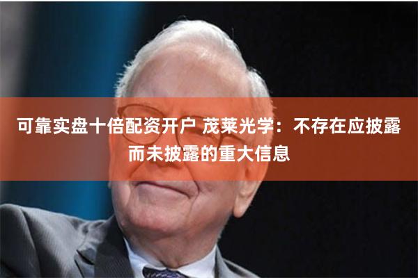 可靠实盘十倍配资开户 茂莱光学：不存在应披露而未披露的重大信息