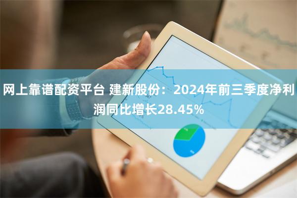 网上靠谱配资平台 建新股份：2024年前三季度净利润同比增长28.45%