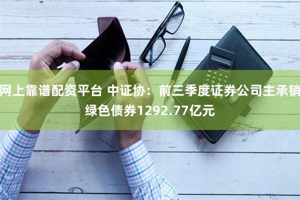 网上靠谱配资平台 中证协：前三季度证券公司主承销绿色债券1292.77亿元