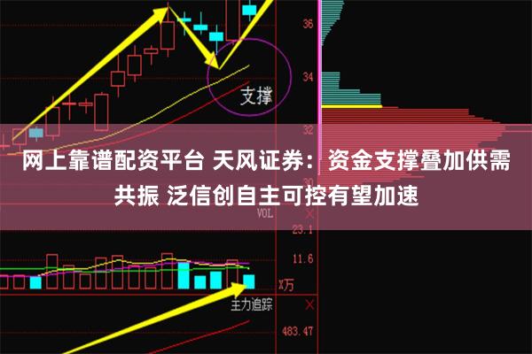 网上靠谱配资平台 天风证券：资金支撑叠加供需共振 泛信创自主可控有望加速