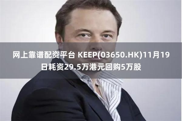 网上靠谱配资平台 KEEP(03650.HK)11月19日耗资29.5万港元回购5万股