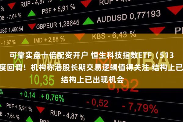 可靠实盘十倍配资开户 恒生科技指数ETF（513180）再度回调！机构称港股长期交易逻辑值得关注 结构上已出现机会