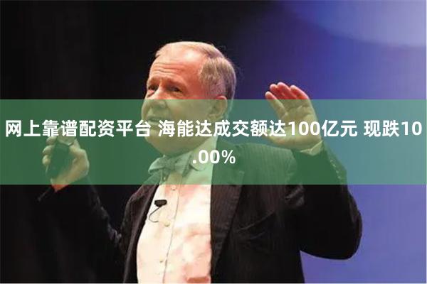 网上靠谱配资平台 海能达成交额达100亿元 现跌10.00%