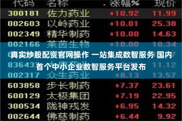 真实炒股配资官网操作 一站集成数智服务 国内首个中小企业数智服务平台发布