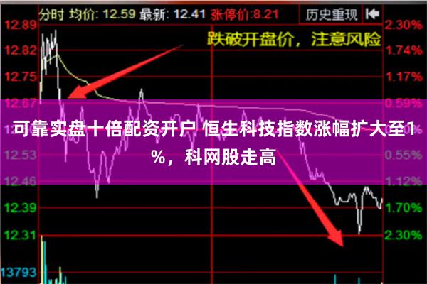 可靠实盘十倍配资开户 恒生科技指数涨幅扩大至1%，科网股走高