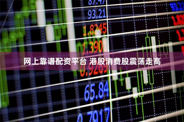 网上靠谱配资平台 港股消费股震荡走高