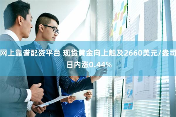 网上靠谱配资平台 现货黄金向上触及2660美元/盎司 日内涨0.44%