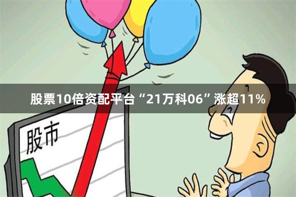 股票10倍资配平台“21万科06”涨超11%