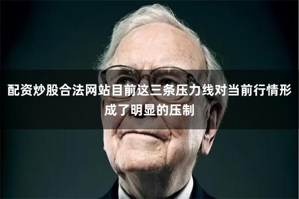 配资炒股合法网站目前这三条压力线对当前行情形成了明显的压制